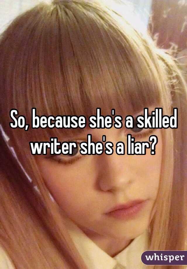 So, because she's a skilled writer she's a liar?