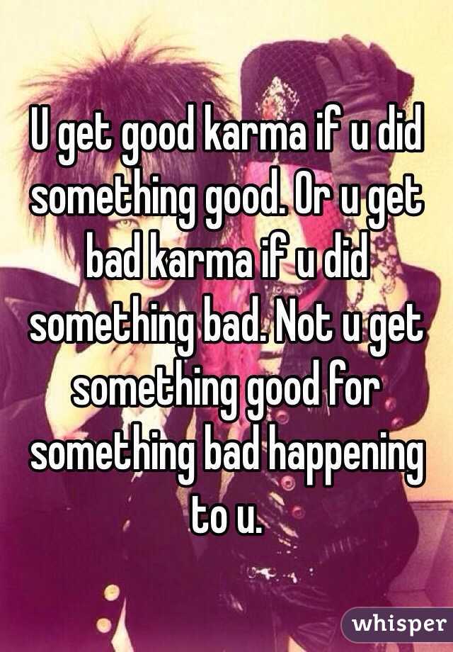 U get good karma if u did something good. Or u get bad karma if u did something bad. Not u get something good for something bad happening to u. 