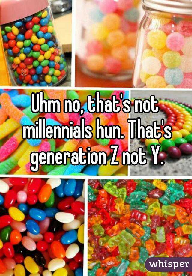 Uhm no, that's not millennials hun. That's generation Z not Y.