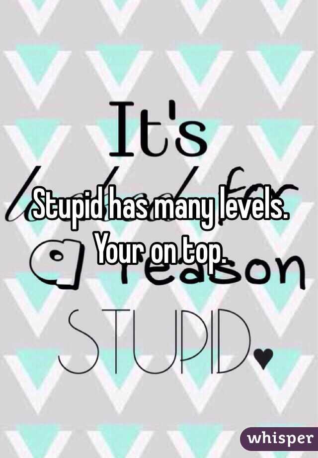 Stupid has many levels.
Your on top. 