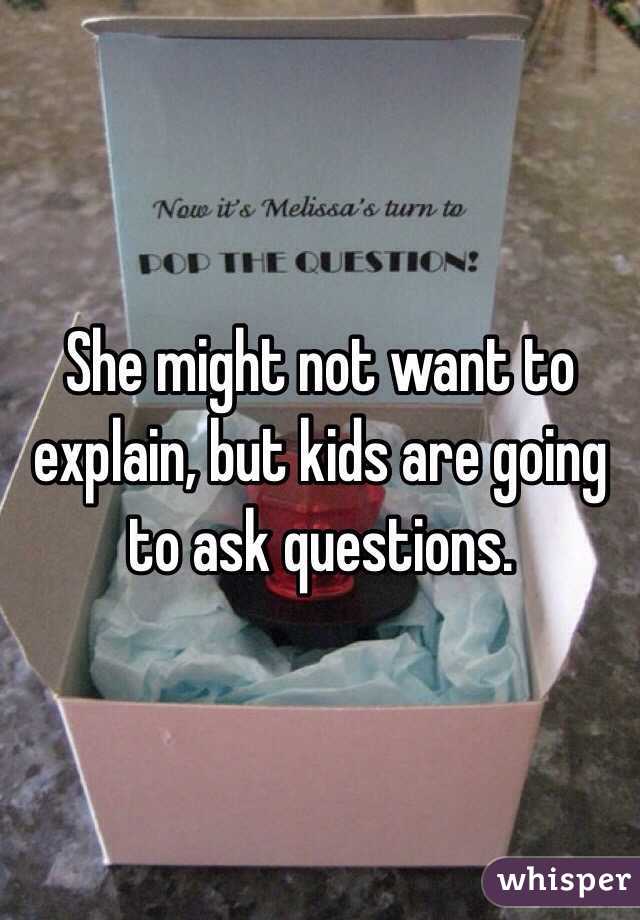 She might not want to explain, but kids are going to ask questions. 