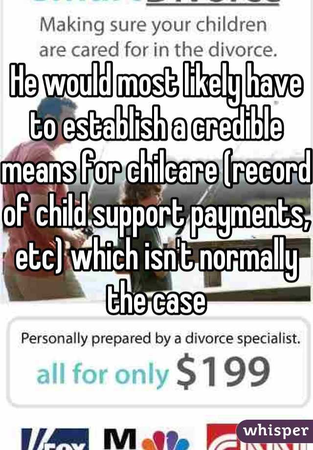 He would most likely have to establish a credible means for chilcare (record of child support payments, etc) which isn't normally the case