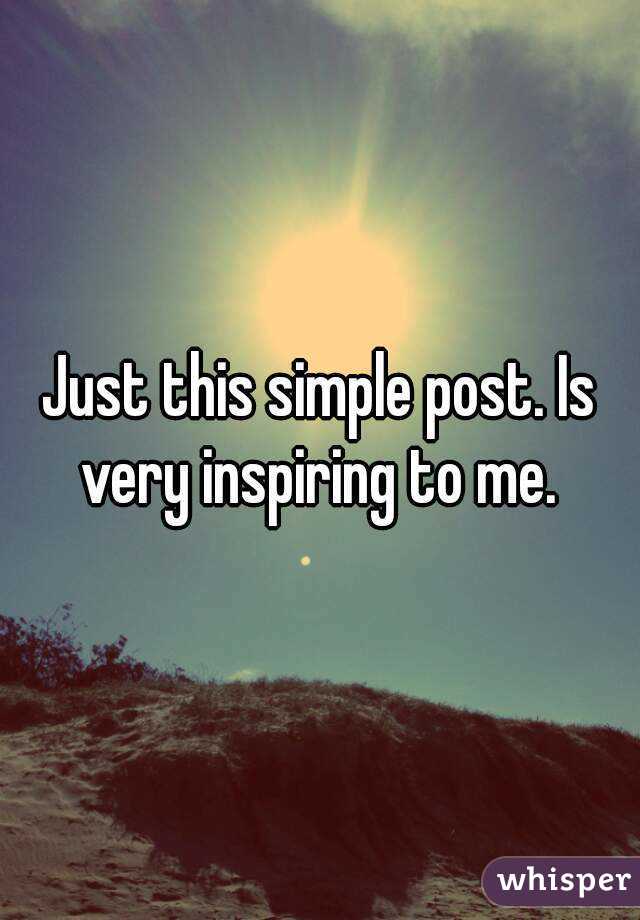 Just this simple post. Is very inspiring to me. 