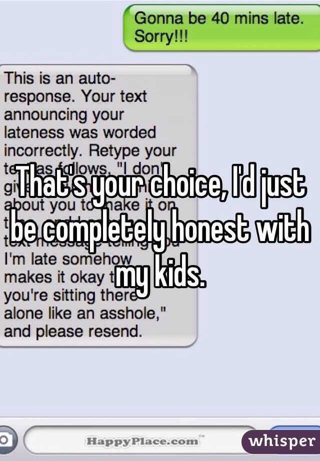 That's your choice, I'd just be completely honest with my kids.