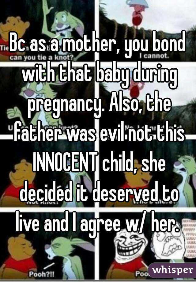 Bc as a mother, you bond with that baby during pregnancy. Also, the father was evil not this INNOCENT child, she decided it deserved to live and I agree w/ her. 