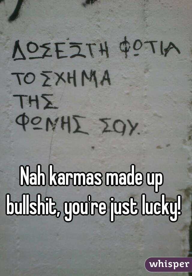 Nah karmas made up bullshit, you're just lucky!