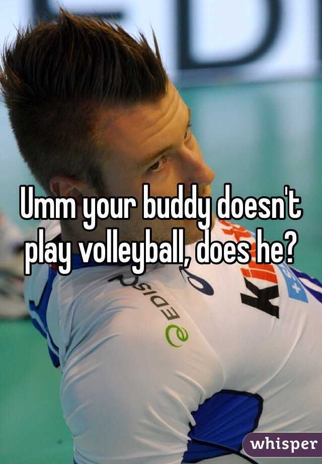 Umm your buddy doesn't play volleyball, does he?