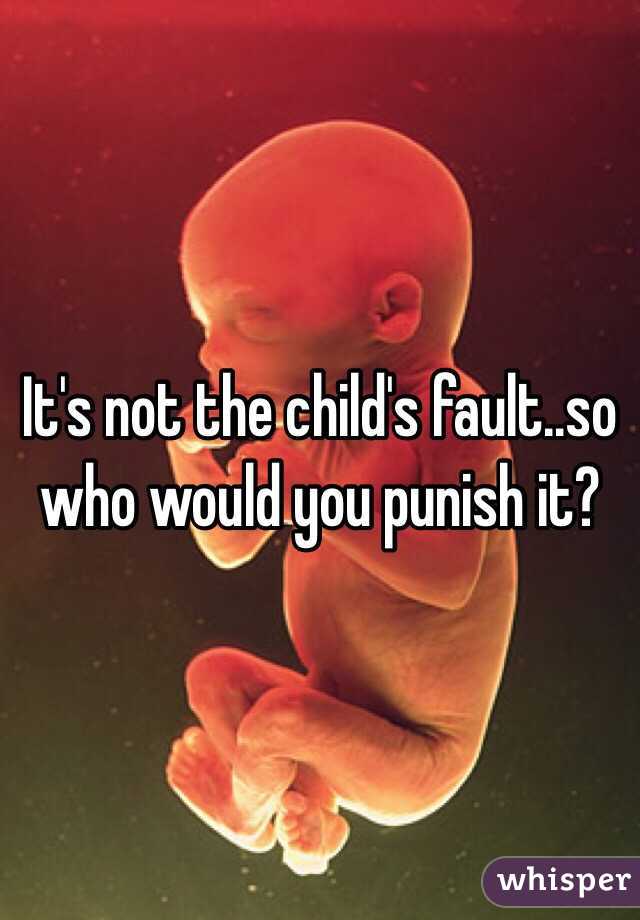 It's not the child's fault..so who would you punish it? 