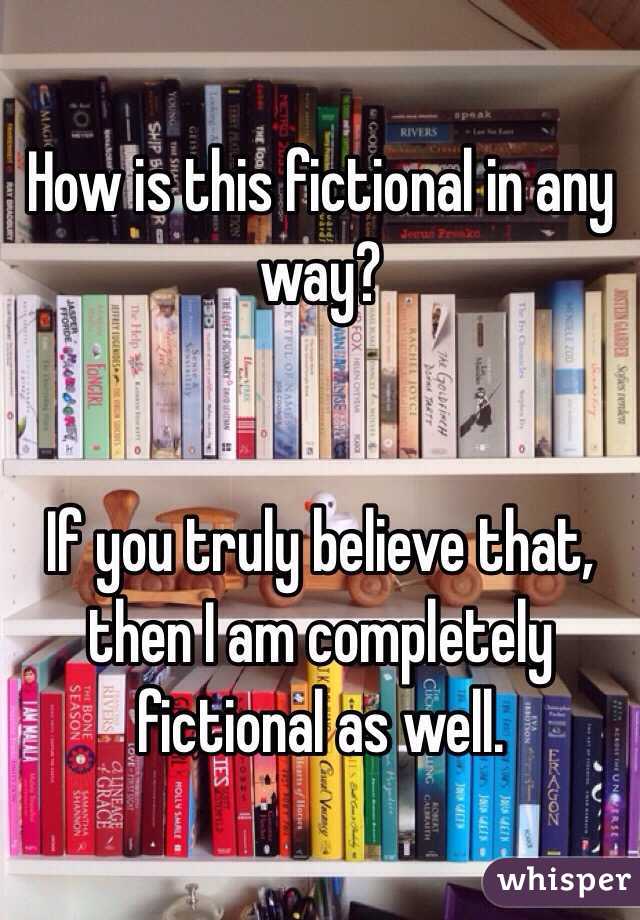 How is this fictional in any way? 


If you truly believe that, then I am completely fictional as well. 