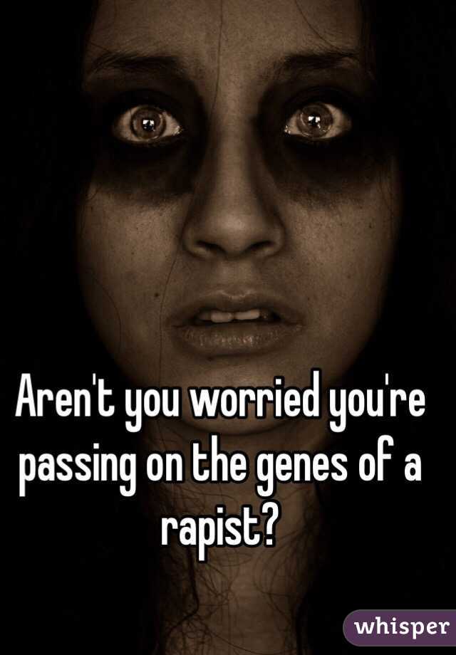 Aren't you worried you're passing on the genes of a rapist?