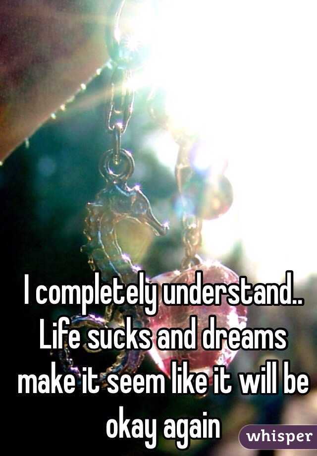 I completely understand.. Life sucks and dreams make it seem like it will be okay again