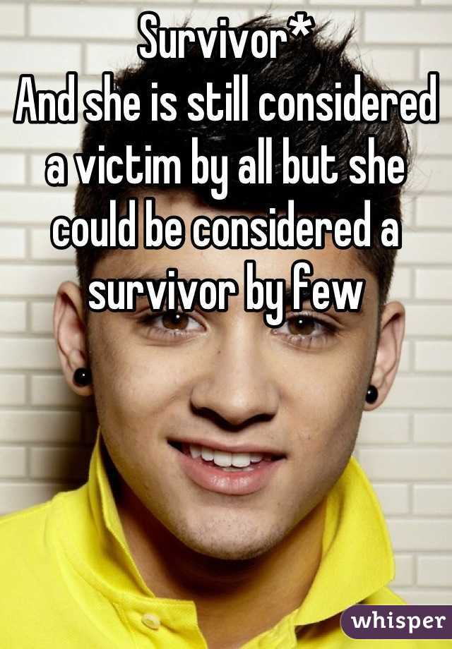 Survivor*  
And she is still considered a victim by all but she could be considered a survivor by few