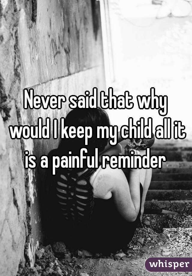 Never said that why would I keep my child all it is a painful reminder 