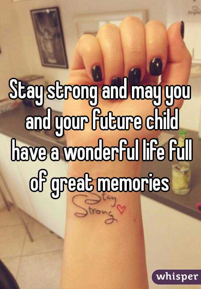 Stay strong and may you and your future child have a wonderful life full of great memories 