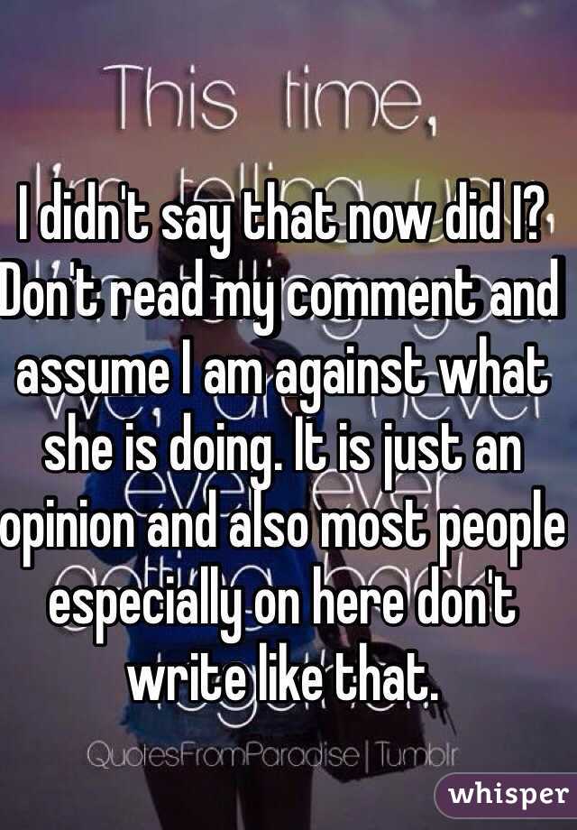 I didn't say that now did I? Don't read my comment and assume I am against what she is doing. It is just an opinion and also most people especially on here don't write like that. 