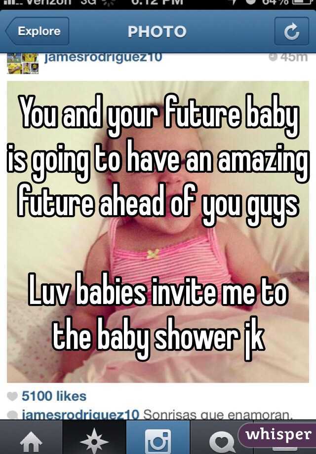 You and your future baby is going to have an amazing future ahead of you guys 

Luv babies invite me to the baby shower jk