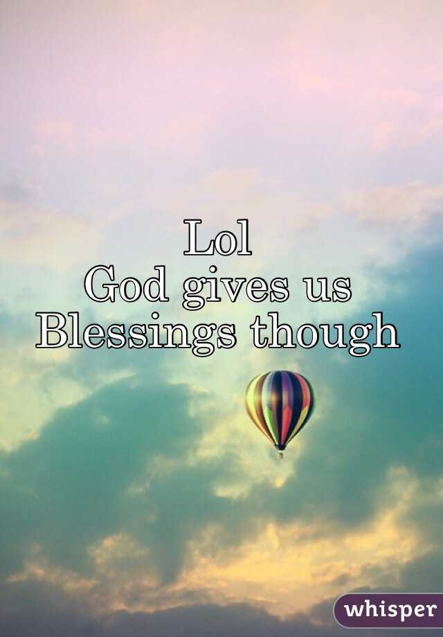 Lol
God gives us
Blessings though