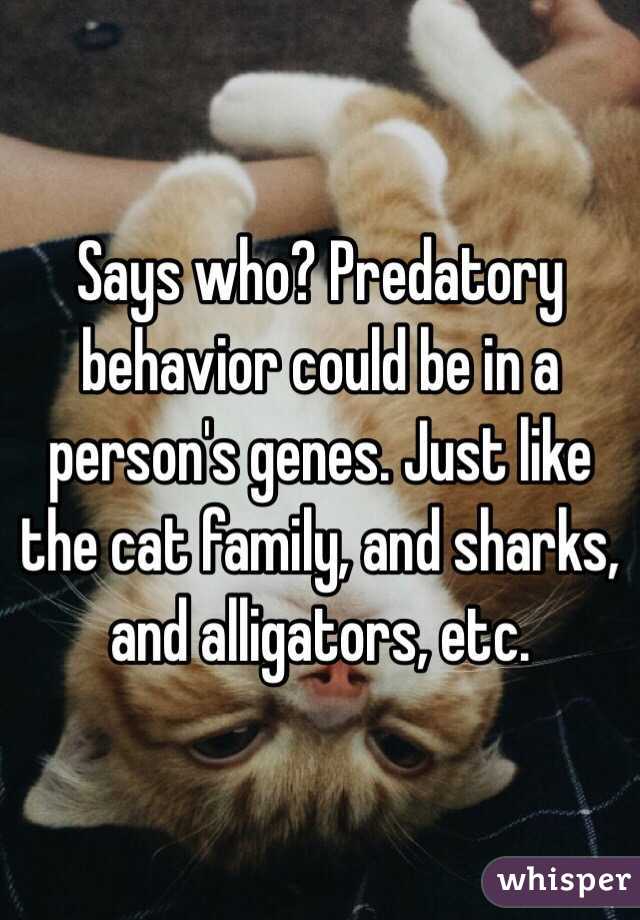 Says who? Predatory behavior could be in a person's genes. Just like the cat family, and sharks, and alligators, etc. 