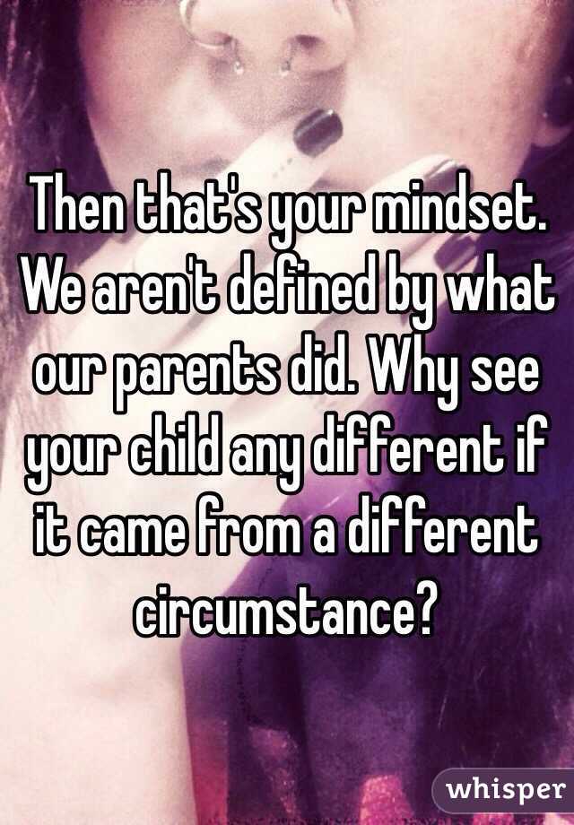 Then that's your mindset. 
We aren't defined by what our parents did. Why see your child any different if it came from a different circumstance?