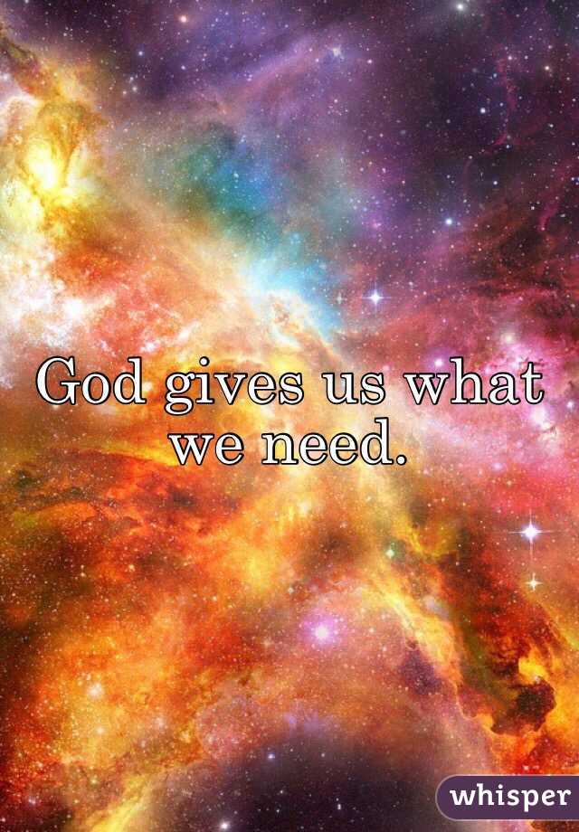 God gives us what we need.
