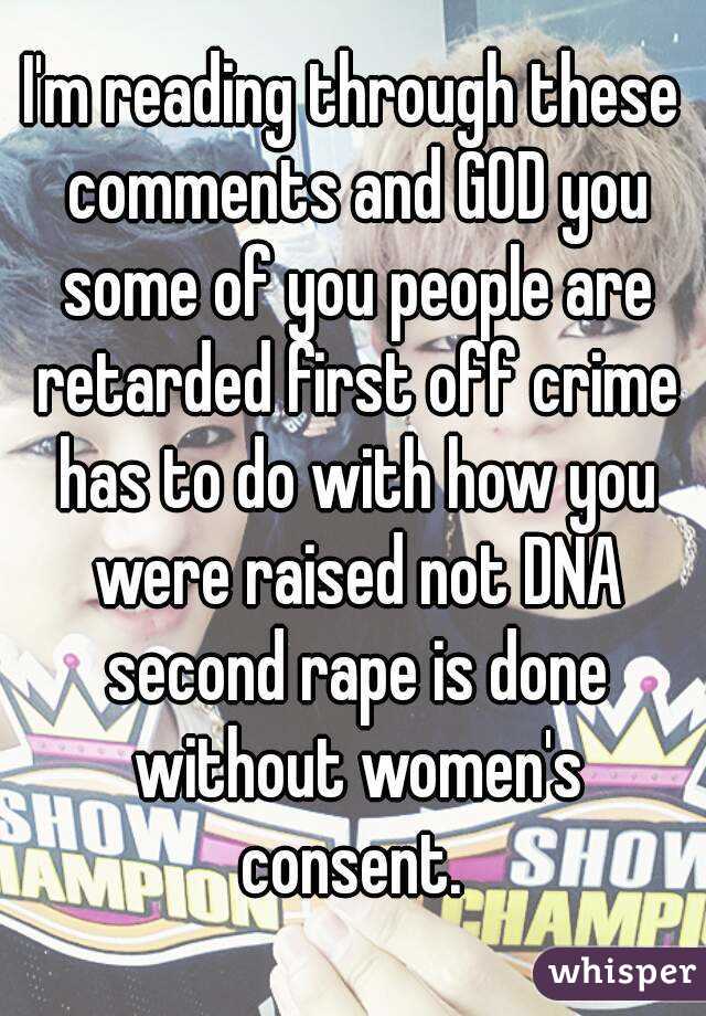 I'm reading through these comments and GOD you some of you people are retarded first off crime has to do with how you were raised not DNA second rape is done without women's consent. 