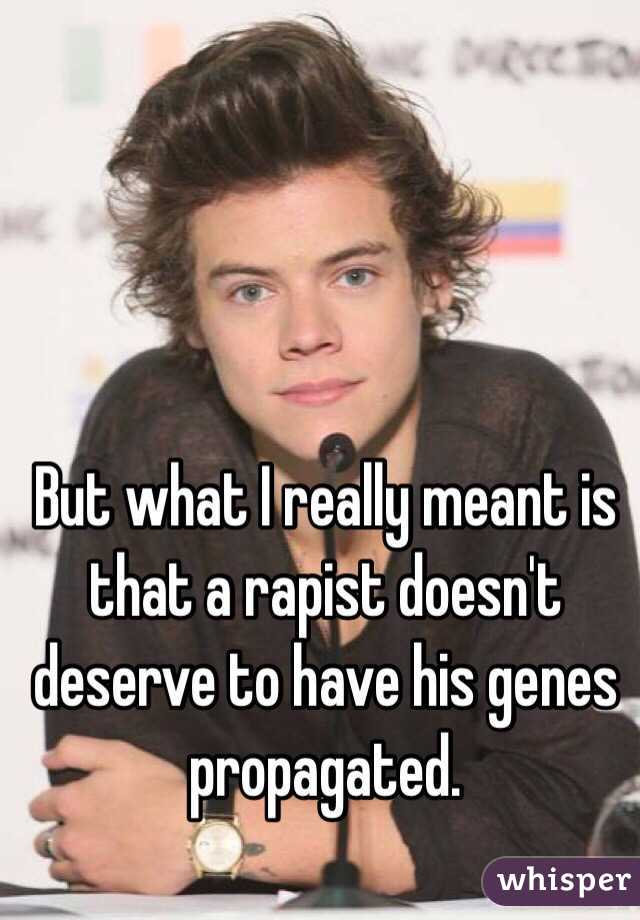 But what I really meant is that a rapist doesn't deserve to have his genes propagated. 