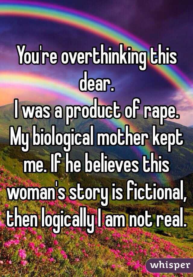 You're overthinking this dear. 
I was a product of rape. My biological mother kept me. If he believes this woman's story is fictional, then logically I am not real. 