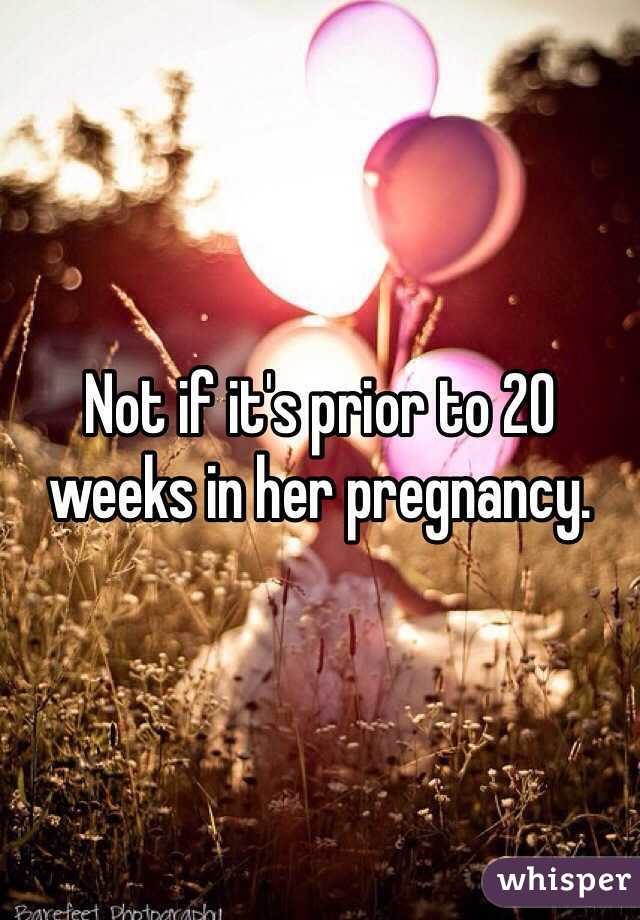 Not if it's prior to 20 weeks in her pregnancy.