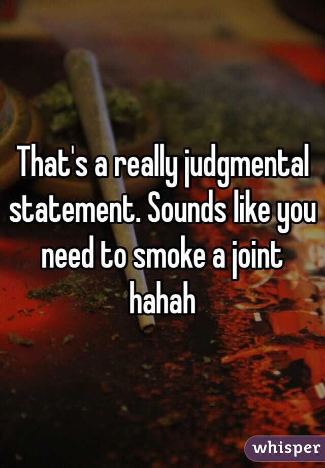 That's a really judgmental statement. Sounds like you need to smoke a joint hahah
