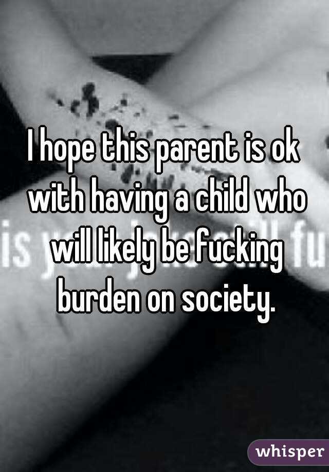 I hope this parent is ok with having a child who will likely be fucking burden on society.