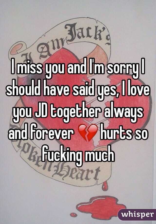 I miss you and I'm sorry I should have said yes, I love you JD together always and forever 💔 hurts so fucking much