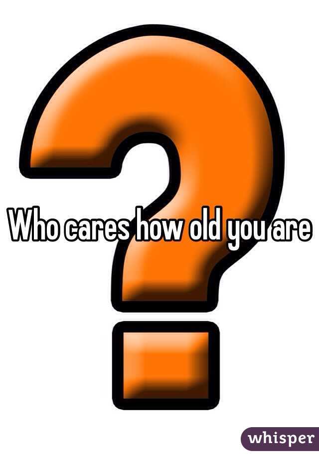 Who cares how old you are