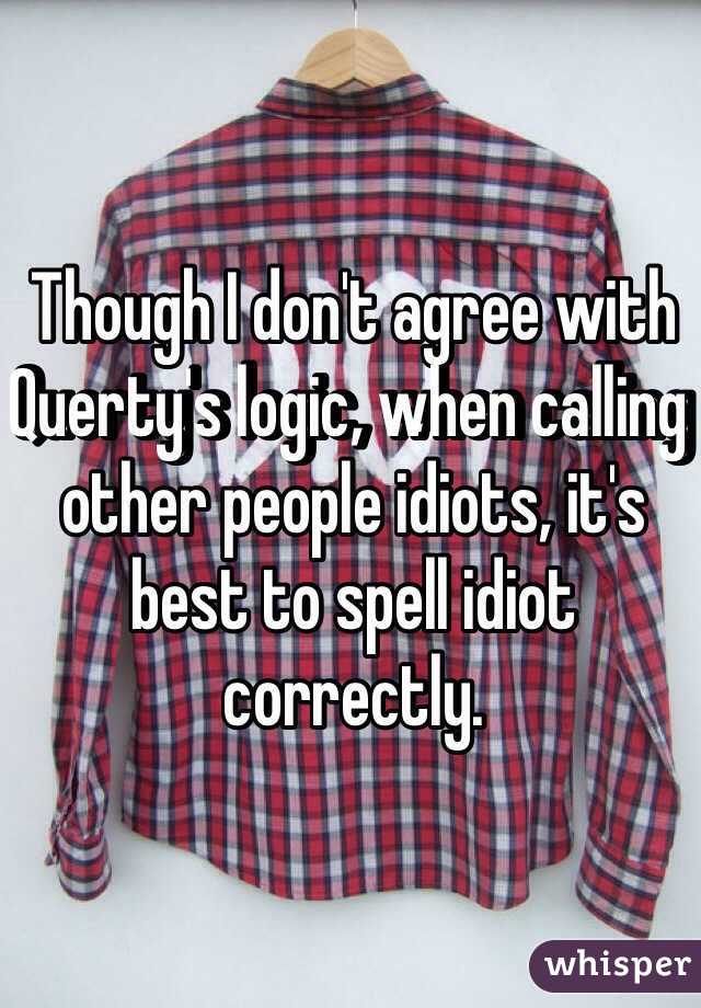 Though I don't agree with Querty's logic, when calling other people idiots, it's best to spell idiot correctly.