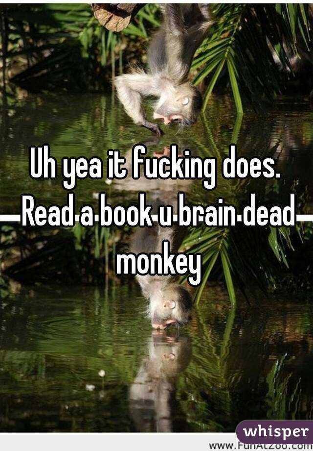 Uh yea it fucking does. Read a book u brain dead monkey