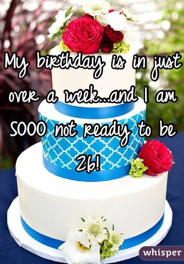 My birthday is in just over a week...and I am SOOO not ready to be 26! 