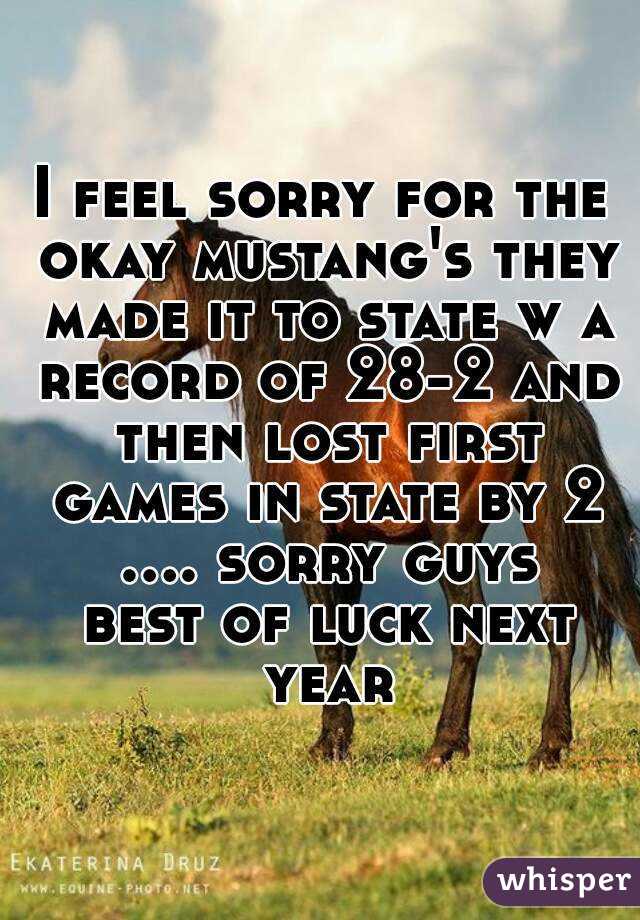 I feel sorry for the okay mustang's they made it to state w a record of 28-2 and then lost first games in state by 2 .... sorry guys best of luck next year