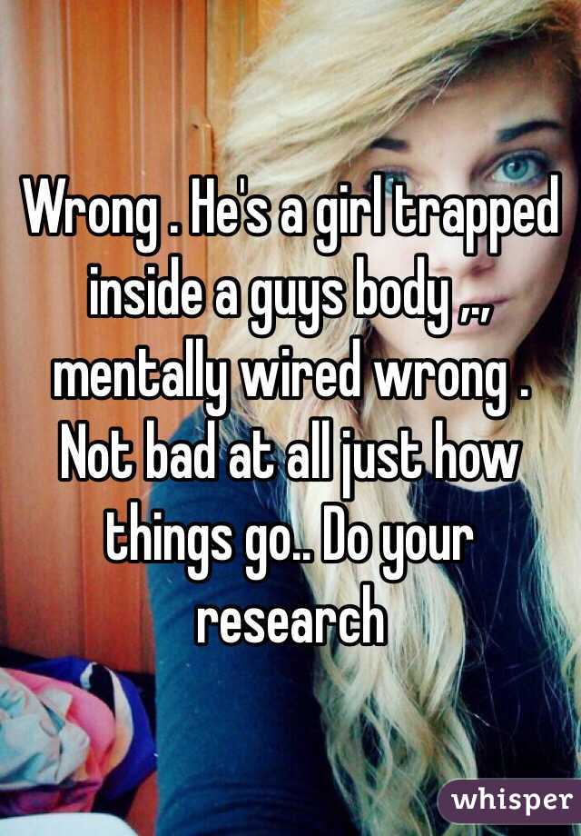 Wrong . He's a girl trapped inside a guys body ,., mentally wired wrong . Not bad at all just how things go.. Do your research 