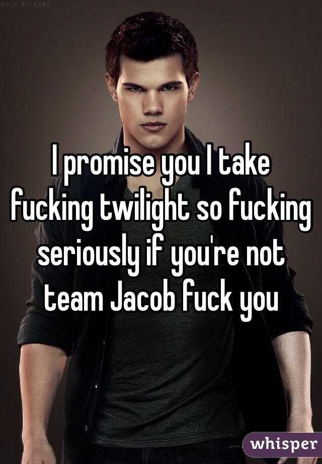 I promise you I take fucking twilight so fucking seriously if you're not team Jacob fuck you