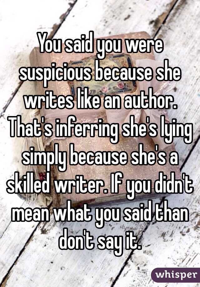 You said you were suspicious because she writes like an author. That's inferring she's lying simply because she's a skilled writer. If you didn't mean what you said than don't say it. 