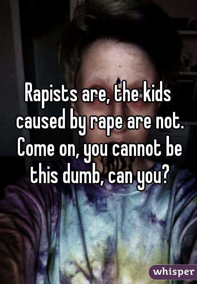 Rapists are, the kids caused by rape are not. Come on, you cannot be this dumb, can you?