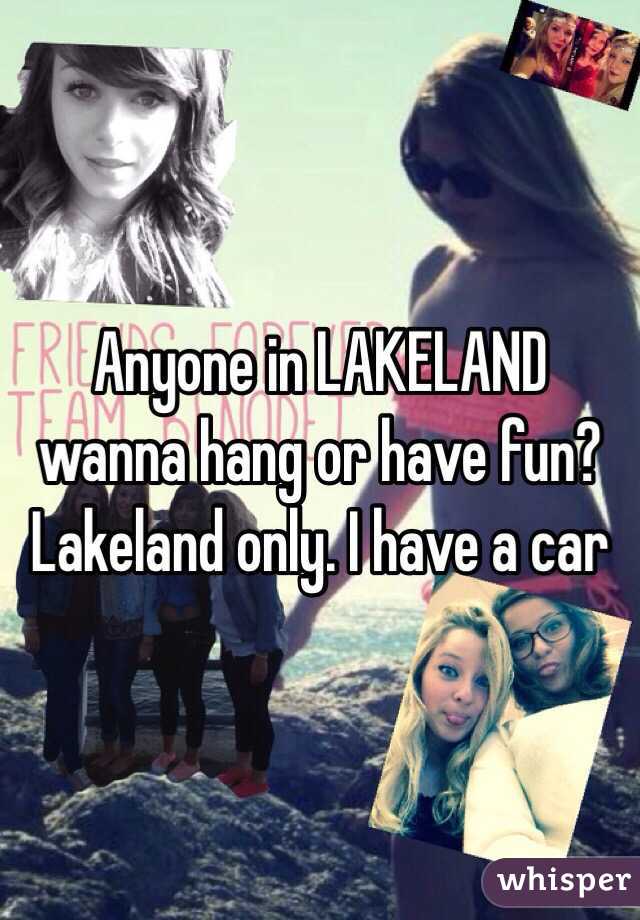 Anyone in LAKELAND wanna hang or have fun? Lakeland only. I have a car 
