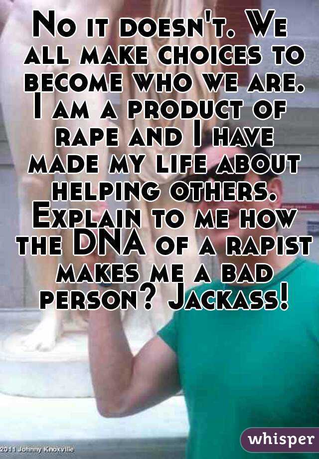 No it doesn't. We all make choices to become who we are.
I am a product of rape and I have made my life about helping others. Explain to me how the DNA of a rapist makes me a bad person? Jackass!