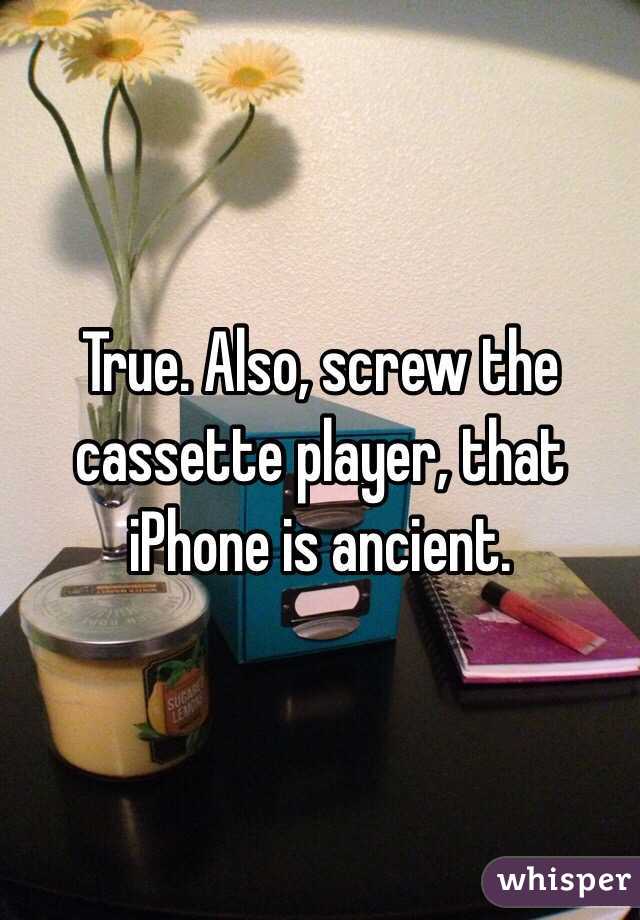 True. Also, screw the cassette player, that iPhone is ancient. 