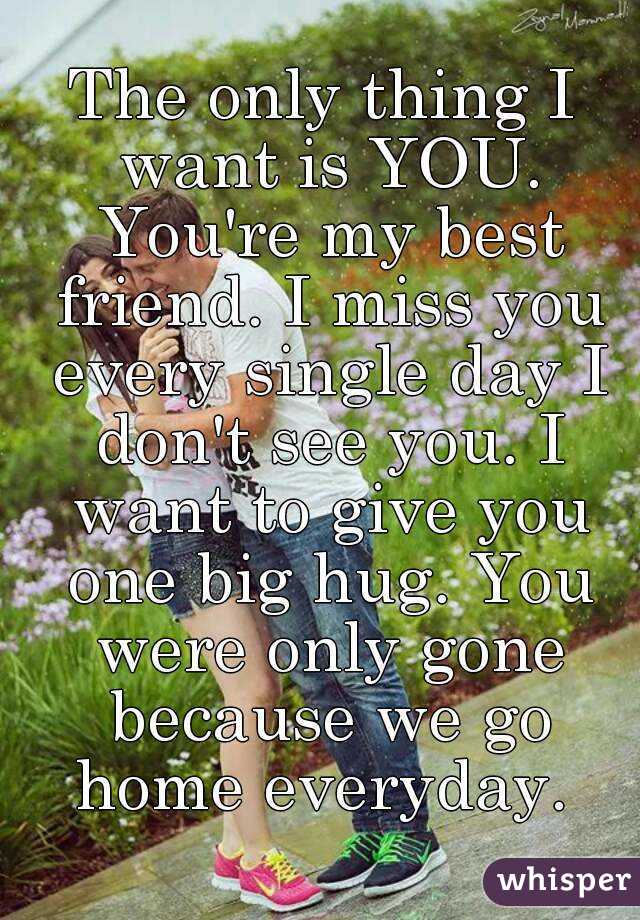 The only thing I want is YOU. You're my best friend. I miss you every ... I Miss Home Quotes