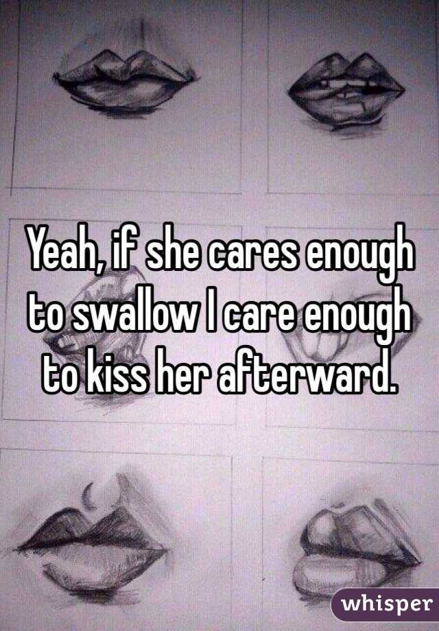 Yeah, if she cares enough to swallow I care enough to kiss her afterward. 