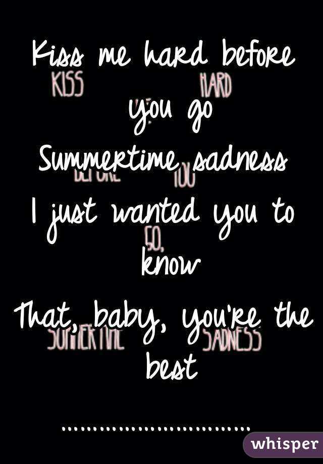 Kiss me hard before you go
Summertime sadness
I just wanted you to know
That, baby, you're the best
………………………… 