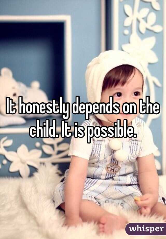 It honestly depends on the child. It is possible.