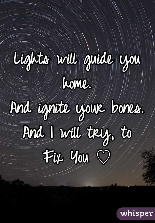 Lights will guide you home.
And ignite your bones.
And I will try, to
Fix You ♡