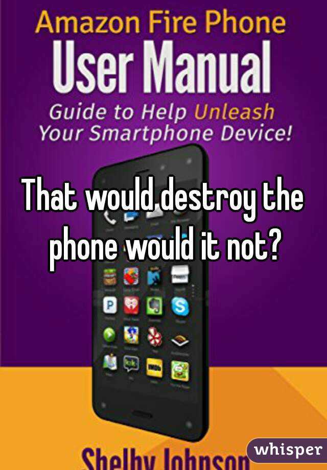 That would destroy the phone would it not?