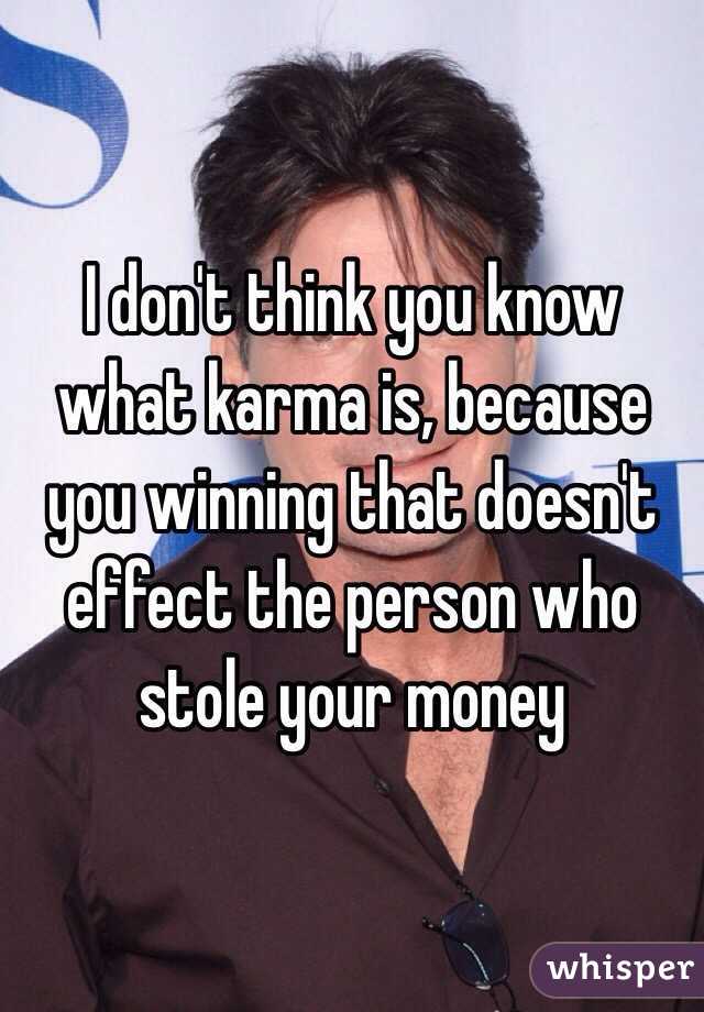 I don't think you know what karma is, because you winning that doesn't effect the person who stole your money 